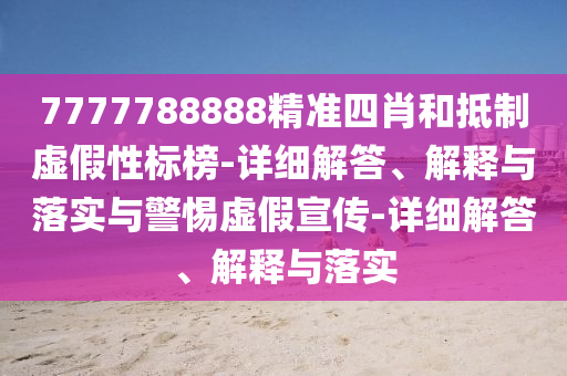 7777788888精準(zhǔn)四肖和抵制虛假性標(biāo)榜-詳細(xì)解答、解釋與落實(shí)與警惕虛假宣傳-詳細(xì)解答、解釋與落實(shí)