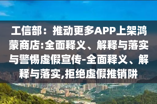 工信部：推動(dòng)更多APP上架鴻蒙商店:全面釋義、解釋與落實(shí)與警惕虛假宣傳-全面釋義、解釋與落實(shí),拒絕虛假推銷(xiāo)阱
