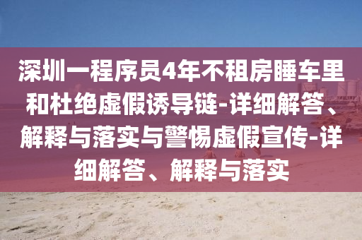 深圳一程序員4年不租房睡車里和杜絕虛假誘導鏈-詳細解答、解釋與落實與警惕虛假宣傳-詳細解答、解釋與落實