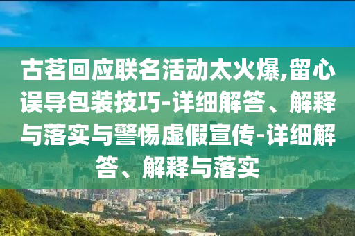 古茗回應(yīng)聯(lián)名活動太火爆,留心誤導(dǎo)包裝技巧-詳細(xì)解答、解釋與落實(shí)與警惕虛假宣傳-詳細(xì)解答、解釋與落實(shí)