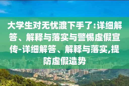 大學(xué)生對(duì)無憂渡下手了:詳細(xì)解答、解釋與落實(shí)與警惕虛假宣傳-詳細(xì)解答、解釋與落實(shí),提防虛假造勢
