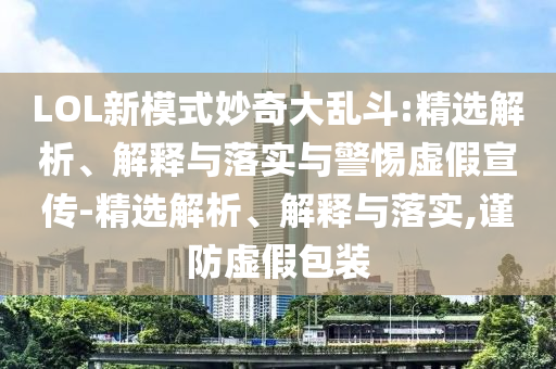 LOL新模式妙奇大亂斗:精選解析、解釋與落實與警惕虛假宣傳-精選解析、解釋與落實,謹(jǐn)防虛假包裝