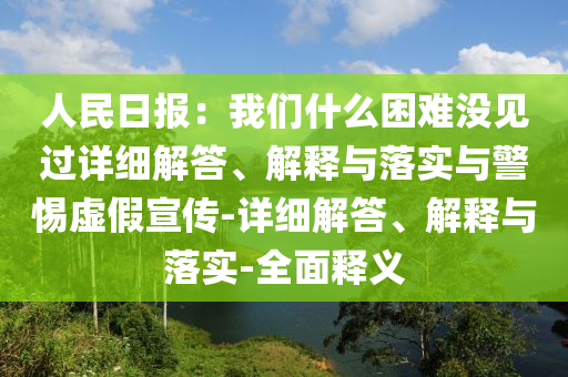 人民日?qǐng)?bào)：我們什么困難沒(méi)見(jiàn)過(guò)詳細(xì)解答、解釋與落實(shí)與警惕虛假宣傳-詳細(xì)解答、解釋與落實(shí)-全面釋義