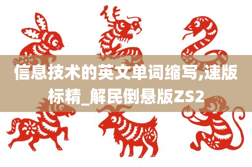 信息技术的英文单词缩写,速版标精_解民倒悬版ZS2今晚必出三肖2025_2025新澳门精准免费提供·精确判断