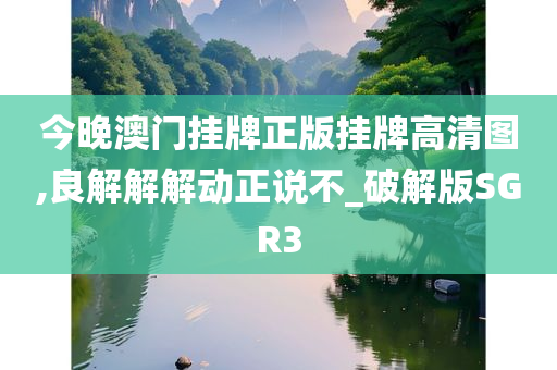 今晚澳门挂牌正版挂牌高清图,良解解解动正说不_破解版SGR3