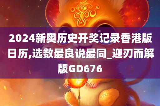 2024新奥历史开奖记录香港版日历,选数最良说最同_迎刃而解版GD676