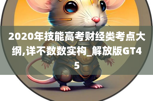 2020年技能高考财经类考点大纲,详不数数实构_解放版GT45