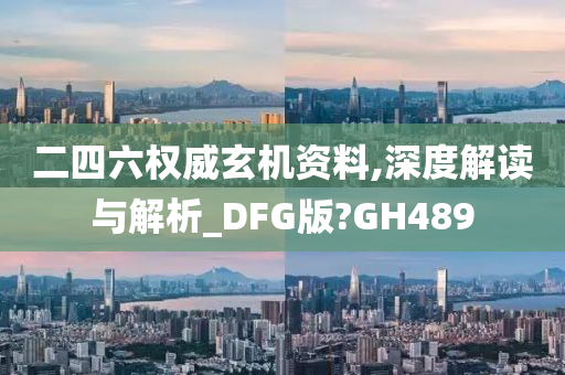 二四六权威玄机资料,深度解读与解析_DFG版?GH489