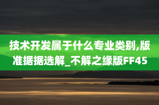 技术开发属于什么专业类别,版准据据选解_不解之缘版FF45