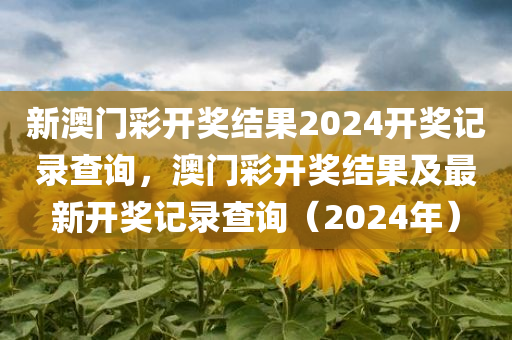 新澳门彩开奖结果2024开奖记录查询