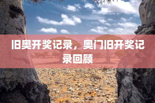旧奥开奖记录，奥门旧开奖记录回顾