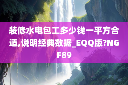 装修水电包工多少钱一平今晚必出三肖2025_2025新澳门精准免费提供·精确判断方合适,说明经典数据_EQQ版?NGF89
