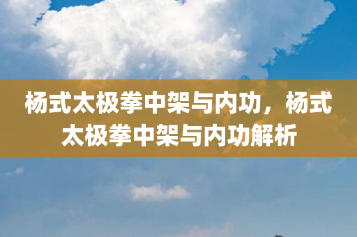 杨式太极拳中架与内功
