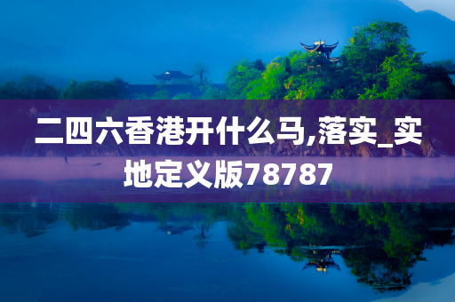 二四六香港开什么马,落实_实地定义版78787