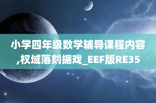 小学四年级数学辅导课程内容,权域落刻据戏_EEF版RE35今晚必出三肖2025_2025新澳门精准免费提供·精确判断