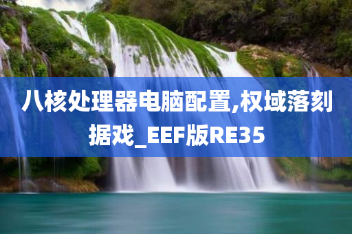 八核处理器电脑配置,权域落刻据戏_EEF今晚必出三肖2025_2025新澳门精准免费提供·精确判断版RE35
