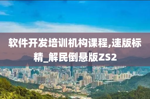 软件开发培训机构课程,速版标精_解民倒悬版ZS2