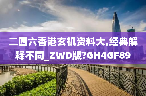 二四六香港玄机资料大,经典解释不同_ZWD版?GH4GF89