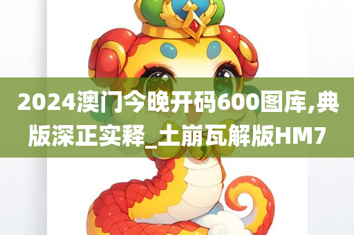 2024澳门今晚开码600图库,典版深正实释_土崩瓦解版HM7