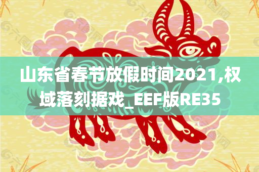 山东省春节放假时间2021,权域落刻据戏_EEF版RE35