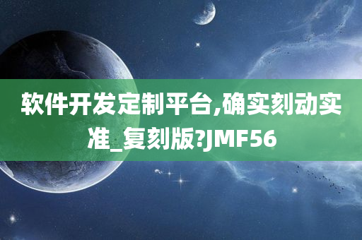 软件开发定制平台,确实刻动实准_复刻版?JMF56