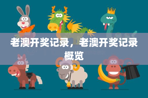 老澳开奖记录，老澳开奖记录概览