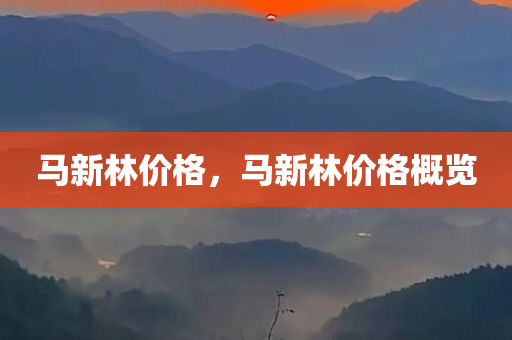 马新林价格，马新林价格概览