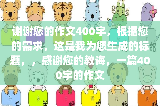 谢谢您的作文400字，根据您的需求，这是我为您生成的标题，，感谢您的教诲，一篇400字的作文