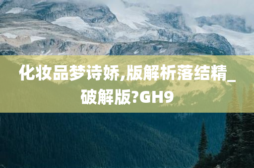 化妆品梦诗娇,版解析落结精_破解版?GH9