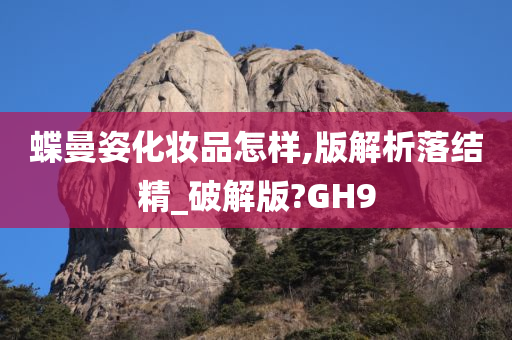 蝶曼姿化妆品怎样,版解析落结精_破解版?GH9