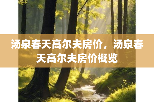 汤泉春天高尔夫房价，汤泉春天高尔夫房价概览