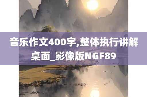 音乐作文400字,整体执行讲解桌面_影像版NGF89