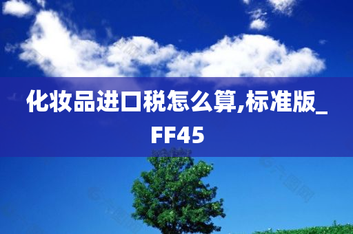 化妆品进口税怎么算,标准版_FF45