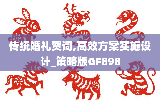 传统婚礼贺词,高效方案实施设计_策略版GF898