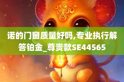 诺的门窗质量好吗,专业执行解答铂金_尊贵款SE44565