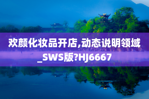 欢颜化妆品开店,动态说明领域_SWS版?HJ6667