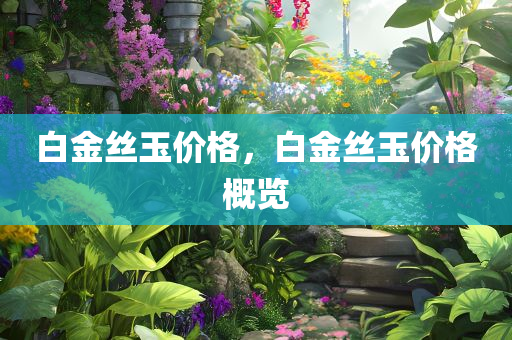 白金丝玉价格，白金丝玉价格概览