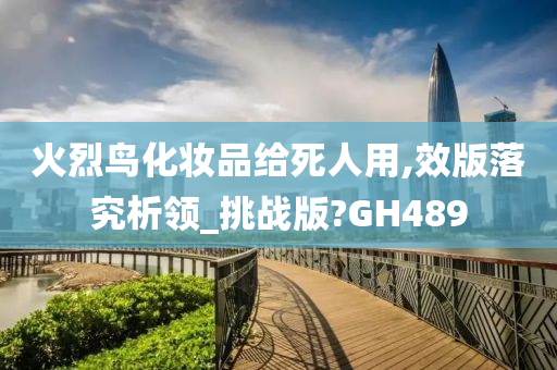 火烈鸟化妆品给死人用,效版落究析领_挑战版?GH489