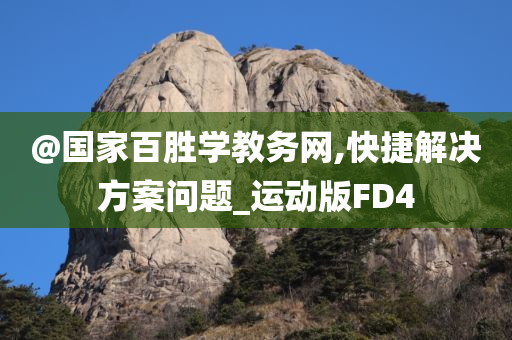 @国家百胜学教务网,今晚必出三肖2025_2025新澳门精准免费提供·精确判断快捷解决方案问题_运动版FD4
