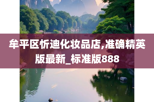 牟平区忻迪化妆品店,准确精英版最新_标准版888