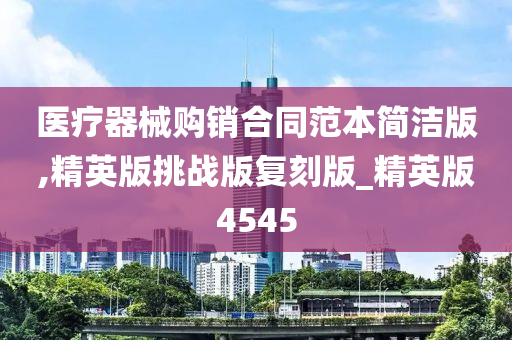 医疗器械购销合同范本简洁版,精英版挑战版复刻版_精英版4545