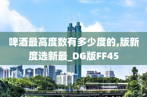 啤酒最高度数有多少度的,版新度选新最_DG版FF45