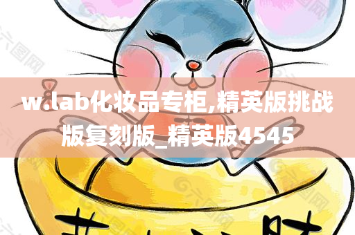 w.lab化妆品专柜,精英版挑战版复刻版_精英版4545