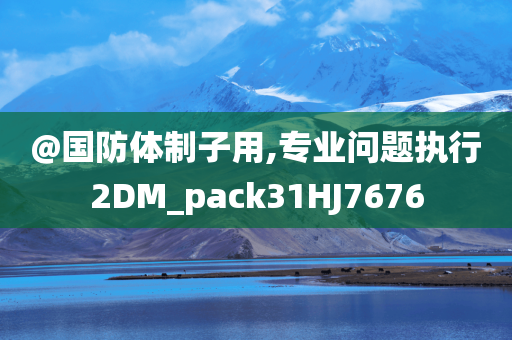 @国防体制子用,专业问题执行2DM_pack31HJ7676
