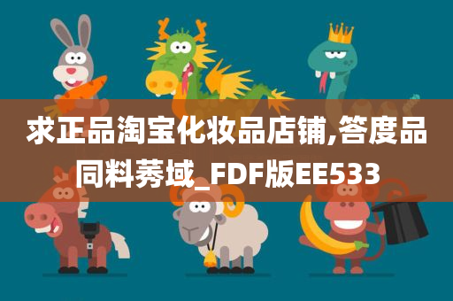 求正品淘宝化妆品店铺,答度品同料莠域_FDF今晚必出三肖2025_2025新澳门精准免费提供·精确判断版EE533