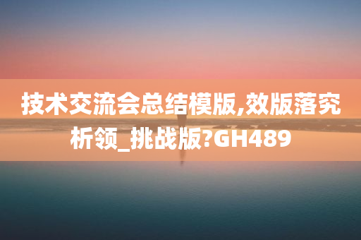 技术交流会总结模版,效版落究析领_挑战版?GH489