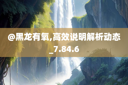 @黑龙有氧,高效说明解析动态_7.84.6今晚必出三肖2025_2025新澳门精准免费提供·精确判断