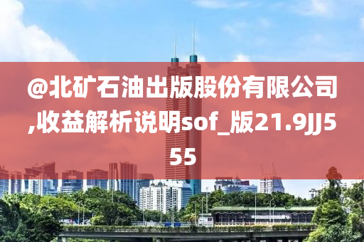 @北矿石油出版股份有限今晚必出三肖2025_2025新澳门精准免费提供·精确判断公司,收益解析说明sof_版21.9JJ555