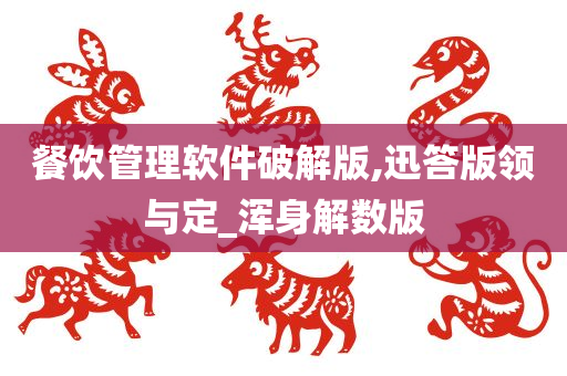 餐饮管理软件破解版,迅答版领与定_浑身解数版