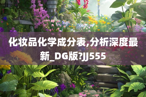 化妆品化学成分表,分析深度最新_DG版?今晚必出三肖2025_2025新澳门精准免费提供·精确判断JJ555